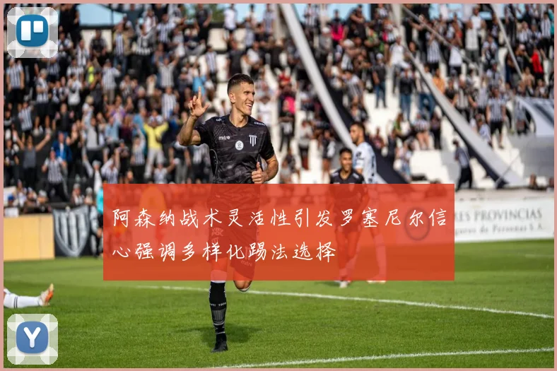 阿森纳战术灵活性引发罗塞尼尔信心强调多样化踢法选择