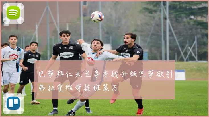 巴萨拜仁米兰争夺战升级巴萨欲引弗拉霍维奇接班莱万