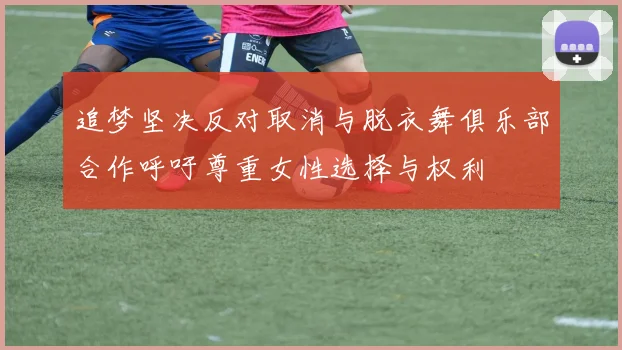 追梦坚决反对取消与脱衣舞俱乐部合作呼吁尊重女性选择与权利