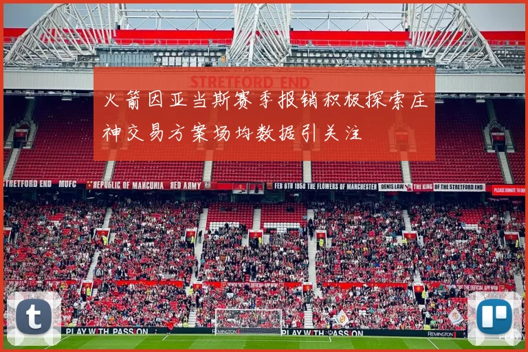 火箭因亚当斯赛季报销积极探索庄神交易方案场均数据引关注