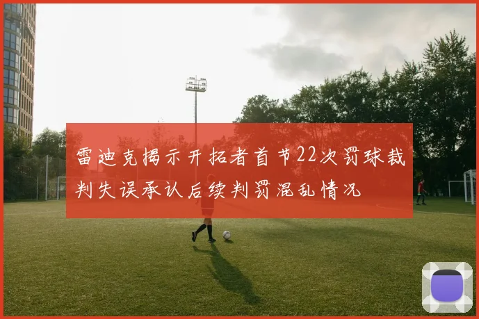 雷迪克揭示开拓者首节22次罚球裁判失误承认后续判罚混乱情况