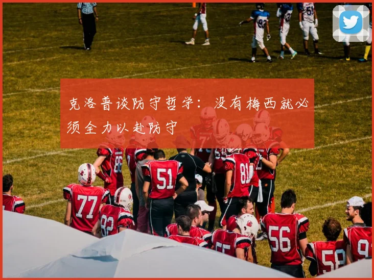 克洛普谈防守哲学：没有梅西就必须全力以赴防守