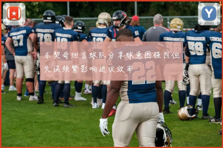 东契奇坦言球队分享球意图强烈但失误频繁影响进攻效率
