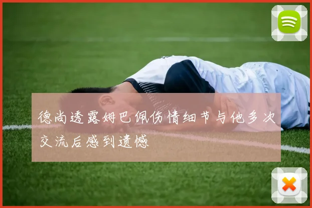 德尚透露姆巴佩伤情细节与他多次交流后感到遗憾