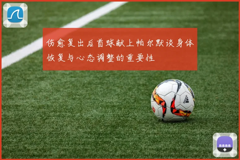 伤愈复出后首球献上帕尔默谈身体恢复与心态调整的重要性