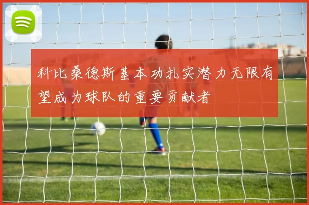 科比桑德斯基本功扎实潜力无限有望成为球队的重要贡献者