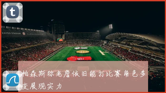帕森斯称老詹依旧能打比赛角色多变展现实力