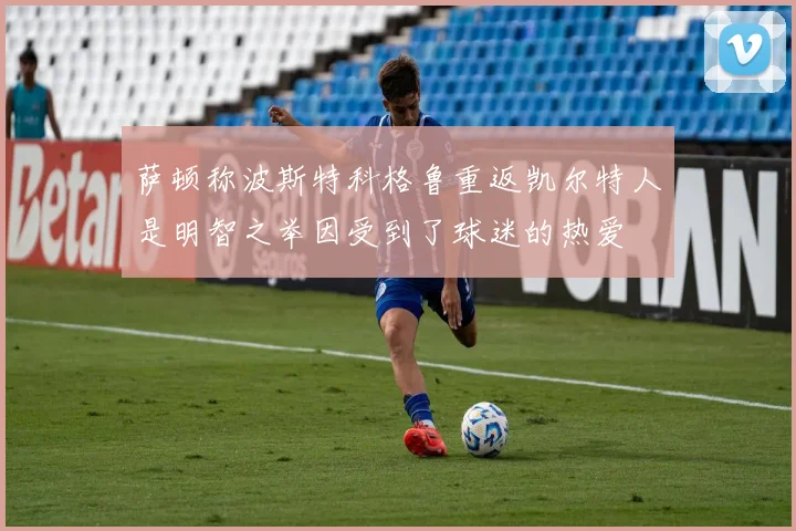萨顿称波斯特科格鲁重返凯尔特人是明智之举因受到了球迷的热爱