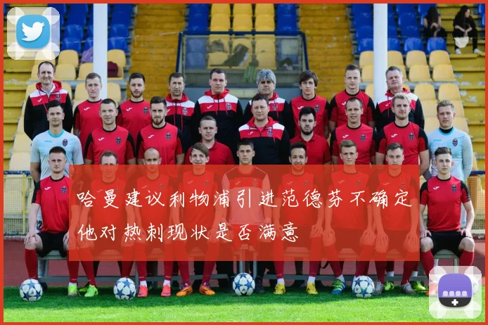 哈曼建议利物浦引进范德芬不确定他对热刺现状是否满意